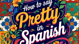 How to Say Pretty in Spanish